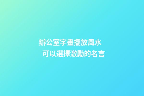 辦公室字畫擺放風水    可以選擇激勵的名言